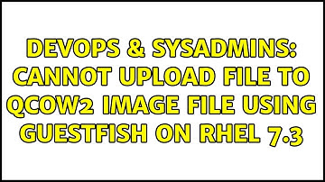 DevOps & SysAdmins: Cannot upload file to qcow2 image file using guestfish on rhel 7.3