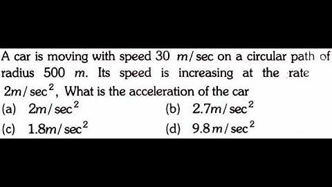 A car is moving with speed 30 m/sec on a circular path of radius 500 m.  Its speed is