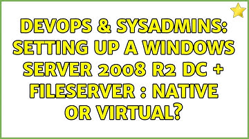 DevOps & SysAdmins: Setting up a Windows Server 2008 R2 DC + Fileserver : native or virtual?