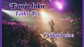 BAKI B3 - NIKAD VISE [ BANJA LUKA-KONCERT LIVE  ]