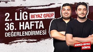 2. Lig Beyaz Grup 36. Hafta Değerlendirmesi | KIRMIZI-BEYAZ DÜNYA