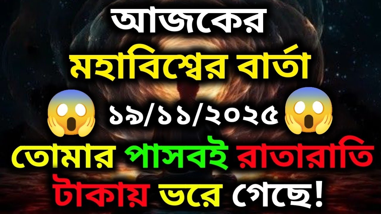 ১৯ নভেম্বর ২০২৫-তোমার পাসবই রাতারাতি টাকায় ভরে গেছে!।Universe Message...