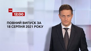 Новини України та світу | Випуск ТСН.12:00 за 18 серпня 2021 року
