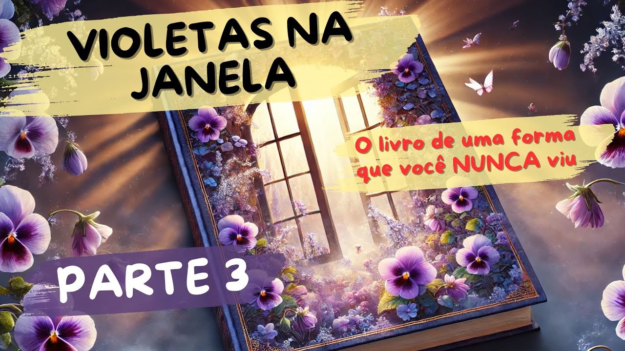 Violetas na Janela - O Livro de uma forma que você NUNCA viu (PARTE 3)