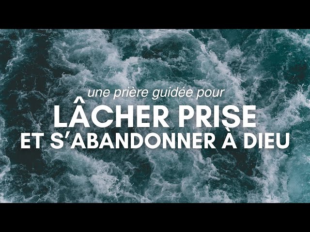 Une prière guidée pour lâcher prise et s'abandonner à Dieu