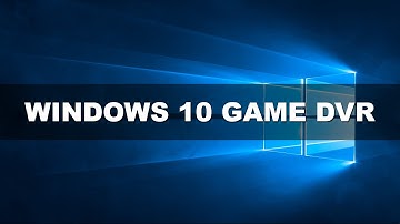 Windows 10 Game DVR - How To Record Your Games
