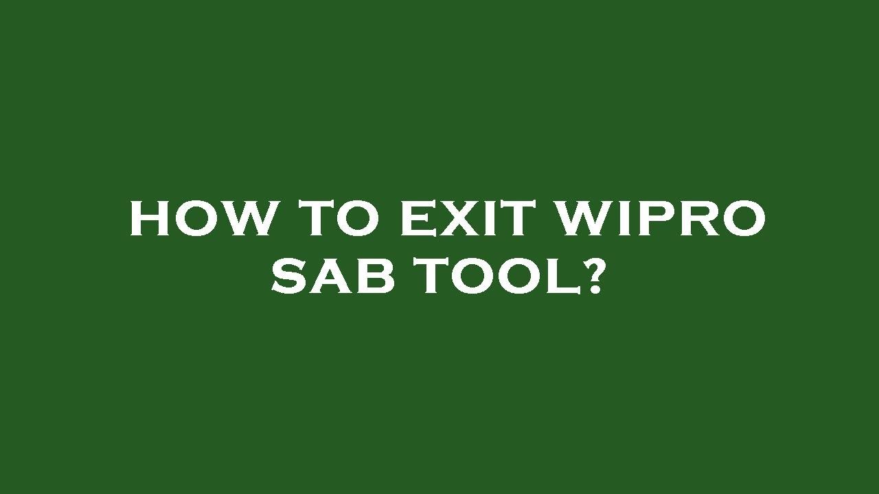How to exit wipro sab tool?