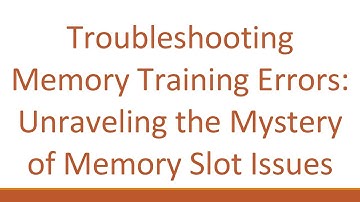 Troubleshooting Memory Training Errors: Unraveling the Mystery of Memory Slot Issues