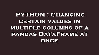 PYTHON : Changing certain values in multiple columns of a pandas DataFrame at once
