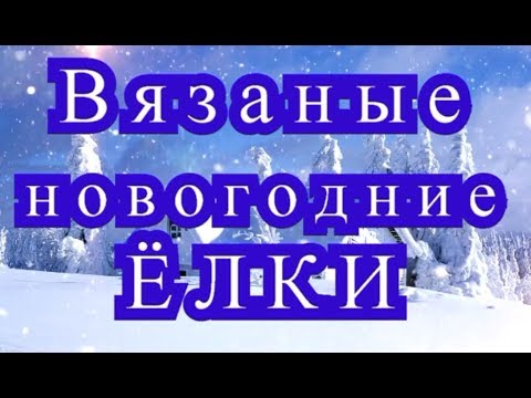 Вязаные новогодние Ёлки - Мастер-класс + обзор моделей