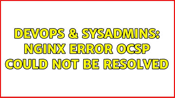 DevOps & SysAdmins: Nginx Error OCSP could not be resolved