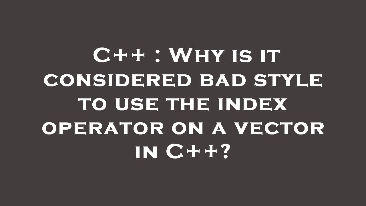 C++ : Why is it considered bad style to use the index operator on a ...