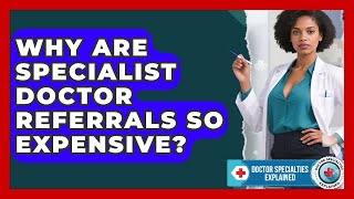 Why Are Specialist Doctor Referrals So Expensive? - Doctor Specialties Explained