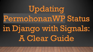 Updating PermohonanWP Status in Django with Signals: A Clear Guide