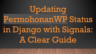 Updating PermohonanWP Status in Django with Signals: A Clear Guide