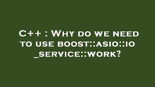 C++ : Why do we need to use boost::asio::io_service::work? Net Worth