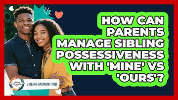 How Can Parents Manage Sibling Possessiveness With 