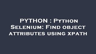 PYTHON : Python Selenium: Find object attributes using xpath