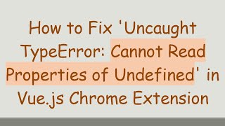 How to Fix 'Uncaught TypeError: Cannot Read Properties of Undefined' in Vue.js Chrome Extension