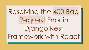 Resolving the 400 Bad Request Error in Django Rest Framework with React