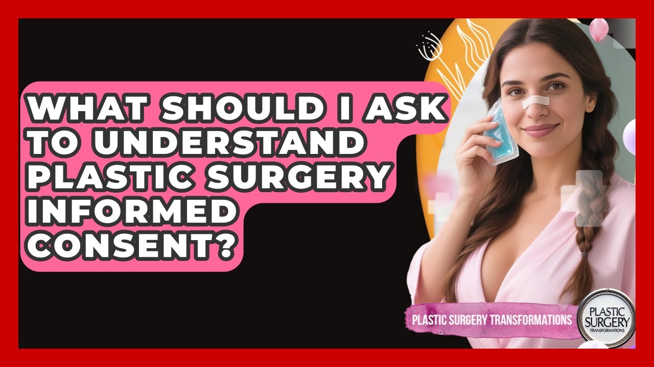 What Should I Ask To Understand Plastic Surgery Informed Consent? - Plastic Surgery Transformations