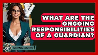 What Are The Ongoing Responsibilities Of A Guardian? - Wealth and Estate Planners