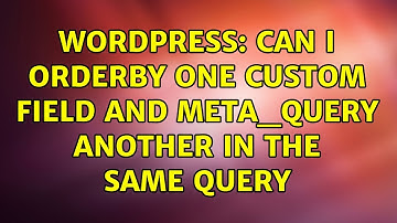 Wordpress: Can I orderby one custom field and meta_query another in the same query (2 Solutions!!)