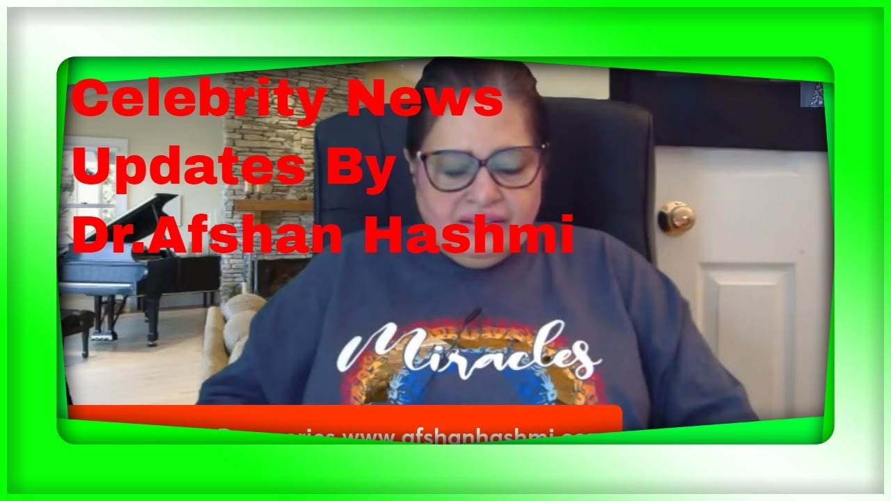Celebrity News and Updates-By Dr Afshan Hashmi