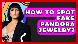 How To Spot Fake Pandora Jewelry? - Designer Brands Spotlight