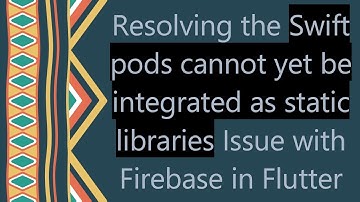 Resolving the Swift pods cannot yet be integrated as static libraries Issue with Firebase in Flutter