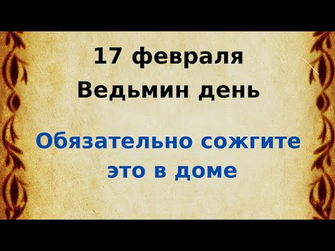 17 февраля - Ведьмин день. Обязательно сожгите в доме.