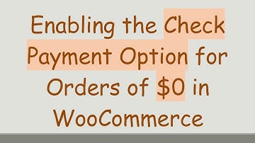 Enabling the Check Payment Option for Orders of $0 in WooCommerce