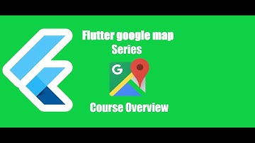 Flutter Google map course overview