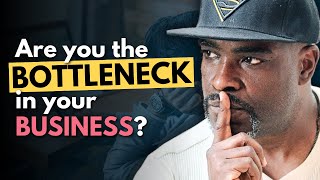 You Are the Bottleneck in Your Business (Here’s How to Fix It)