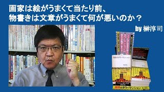 画家は絵がうまくて当たり前、物書きは文章がうまくて何が悪いのか？　by榊淳司