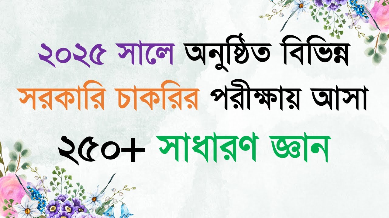 General Knowledge 2025 || ২০২৫ সালে অনুষ্ঠিত বিভিন্ন সরকারি চাকরির পরীক্ষায় আসা ২৫০+ সাধারণ জ্ঞান
