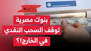 بنوك مصرية توقف السحب النقدي في الخارج تماما … إلى أين يتجه الاقتصاد المصري؟