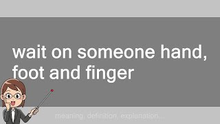 wait on someone hand, foot and finger