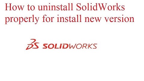 How to uninstall SolidWorks properly for install new version