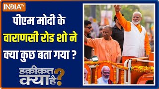 Haqiqat Kya Hai : PM मोदी की वाराणसी रोड शो में पता चला कैसे आएंगे 400 सीटें ? Varanasi Road Show