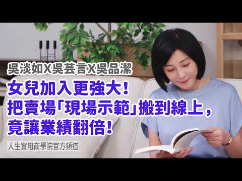 🚩【吳淡如Ｘ吳芸言Ｘ吳品潔】女兒加入更強大！把賣場「現場示範」搬到線上，竟讓業績翻倍！