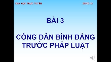 GDCD 12 BÀI 3 CÔNG DÂN BÌNH ĐẲNG TRƯỚC PHÁP LUẬT