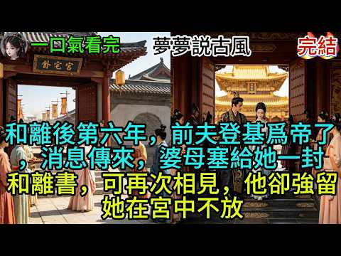 和離後第六年，前夫登基爲帝了，消息傳來當日，婆母硬是塞給她一封和離書，可再次相見，他卻強留她在宮中不放#故事分享