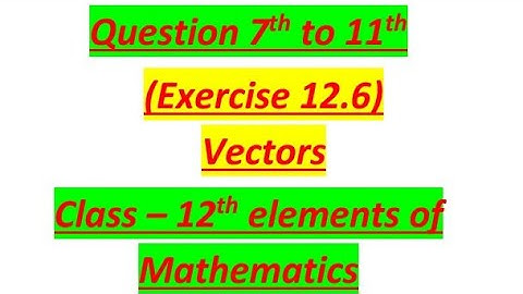 Questions 7th to 11th from 12.6 Vectors Class 12th Elements of Mathematics