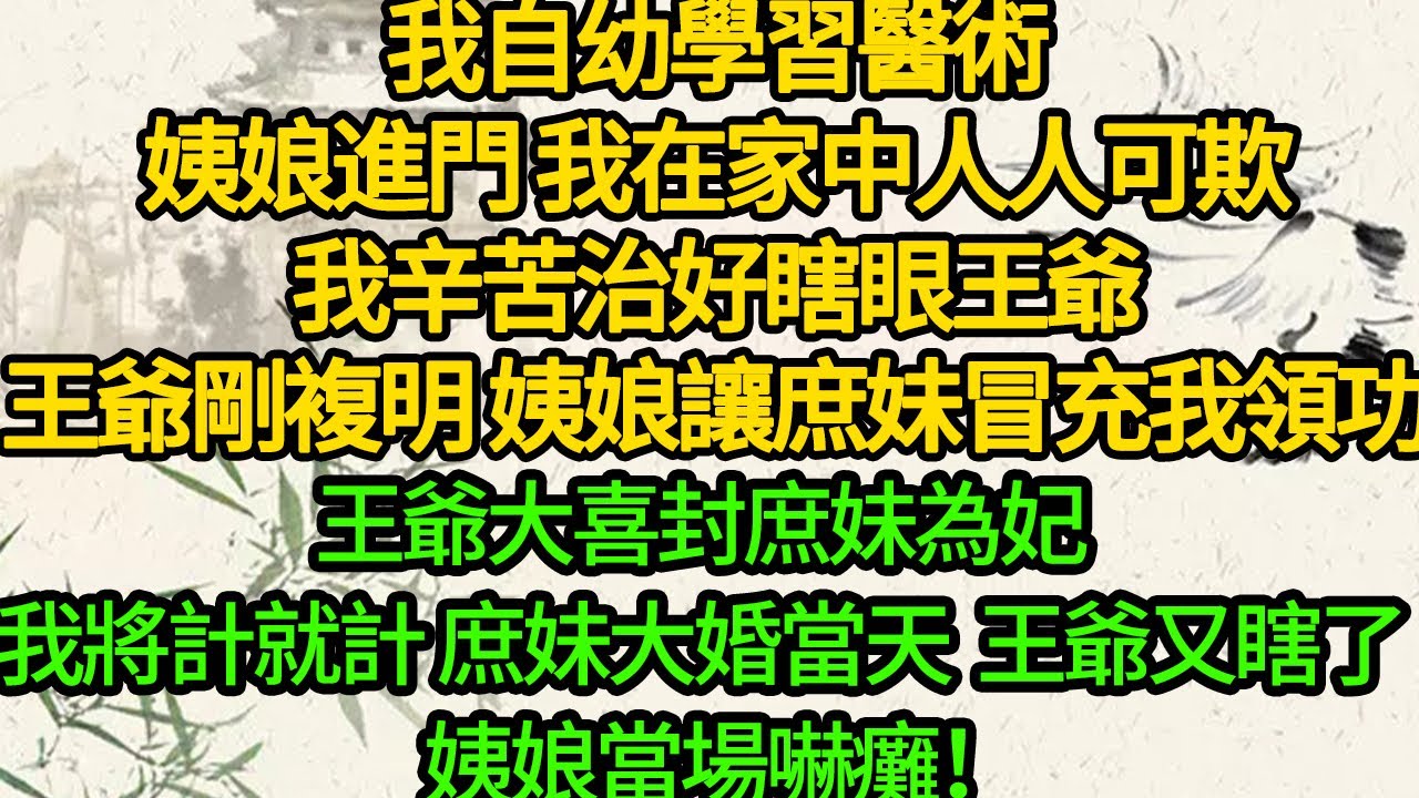 我自幼學習醫術，姨娘進門 我在家中人人可欺，我辛苦治好瞎眼王爺，王爺剛複明 姨娘讓庶妹冒充我領功，王爺大喜封庶妹為妃，我將計就計，庶妹大婚當天 王爺又瞎了，姨娘當場嚇癱！