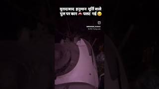 ___ हनुमान मूर्ति वाले पुल पर  पलटी 🚗 #trendingreels  #moradabad #blogs #blogger #ytshorts