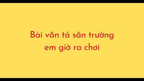 Bài văn miêu tả cảnh sân trường giờ ra chơi năm 2024