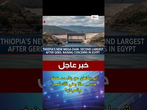 سد جديد في إثيوبيا ما تفاصيل المشروع وتأثيره المحتمل على نهر النيل ومصر