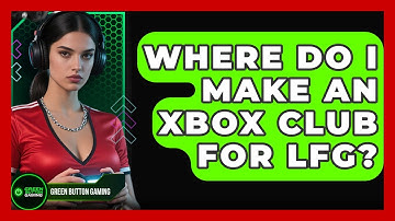 Where Do I Make An Xbox Club For LFG? - Green Button Gaming