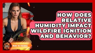 How Does Relative Humidity Impact Wildfire Ignition And Behavior? - Inside the Firehouse